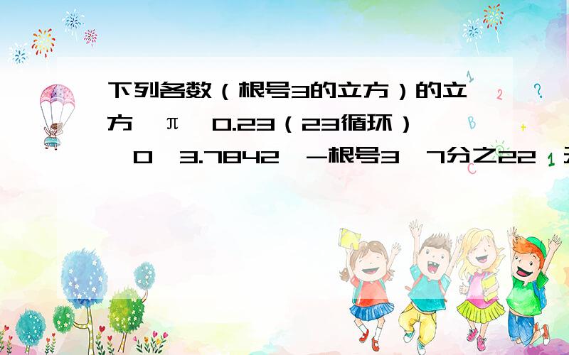 下列各数（根号3的立方）的立方,π,0.23（23循环）,0,3.7842,-根号3,7分之22,无理数的个数有几个