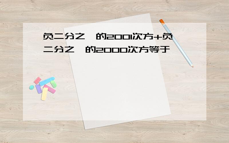 负二分之一的2001次方+负二分之一的2000次方等于