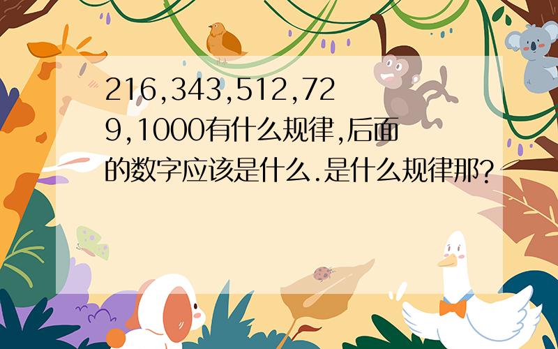 216,343,512,729,1000有什么规律,后面的数字应该是什么.是什么规律那?