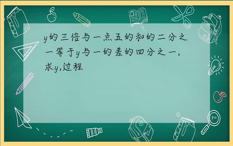 y的三倍与一点五的和的二分之一等于y与一的差的四分之一,求y,过程