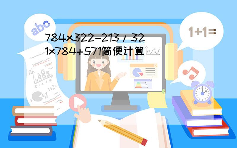 784x322-213/321x784+571简便计算