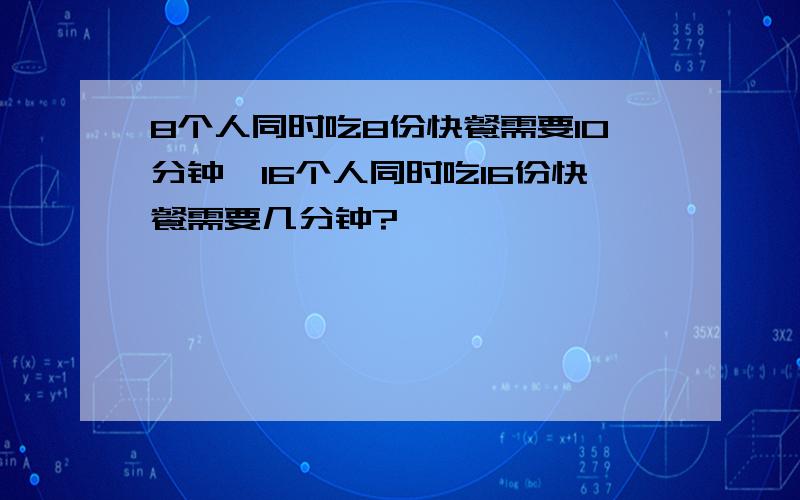 8个人同时吃8份快餐需要10分钟,16个人同时吃16份快餐需要几分钟?