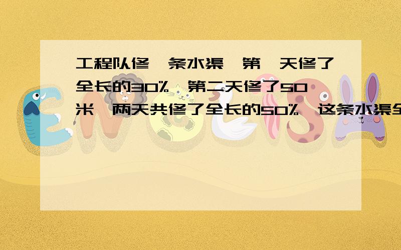 工程队修一条水渠,第一天修了全长的30%,第二天修了50米,两天共修了全长的50%,这条水渠全长多少米?