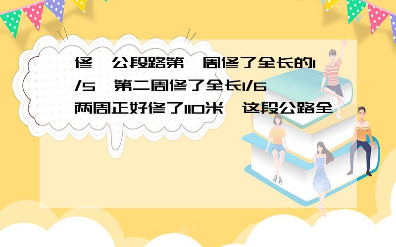 修一公段路第一周修了全长的1/5,第二周修了全长1/6,两周正好修了110米,这段公路全