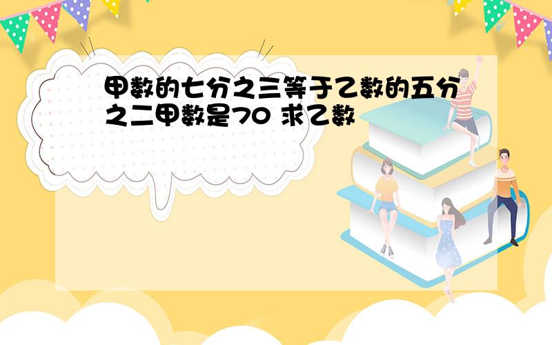 甲数的七分之三等于乙数的五分之二甲数是70 求乙数