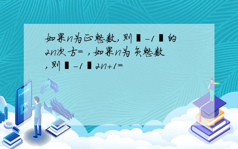 如果n为正整数,则﹙-1﹚的2n次方= ,如果n为负整数,则﹙-1﹚2n+1=