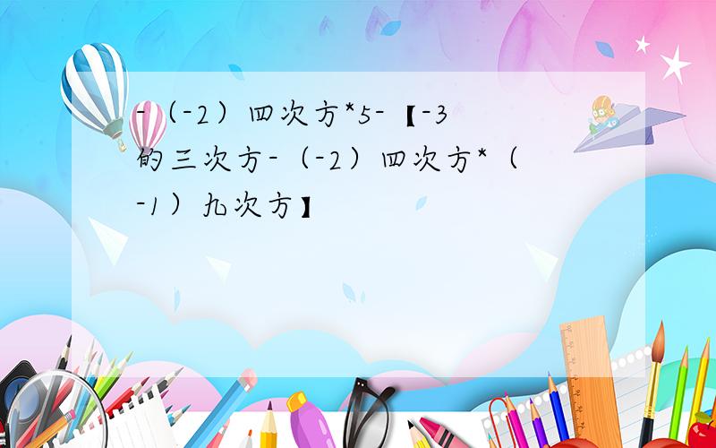 -（-2）四次方*5-【-3的三次方-（-2）四次方*（-1）九次方】