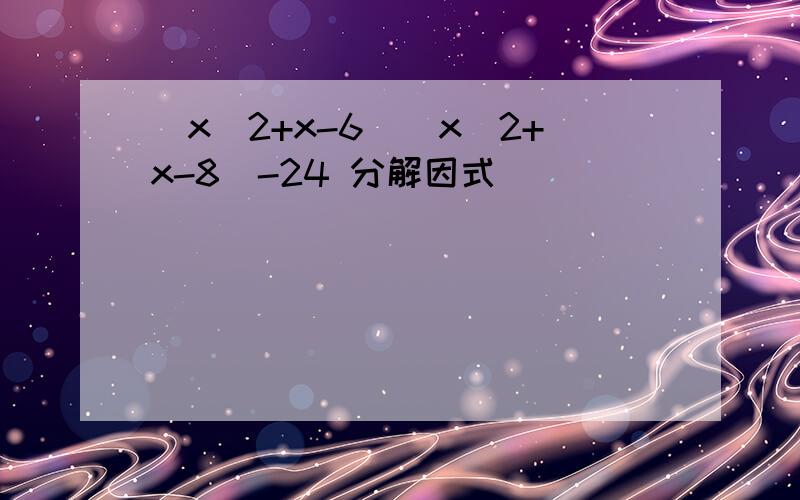 (x^2+x-6)(x^2+x-8)-24 分解因式