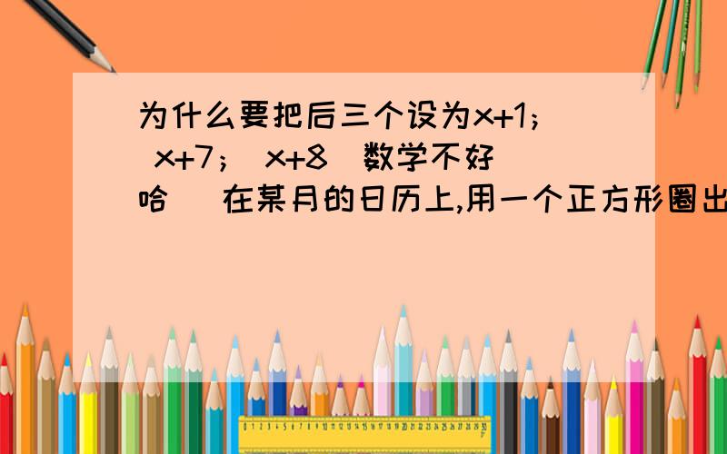 为什么要把后三个设为x+1； x+7； x+8（数学不好哈 ）在某月的日历上,用一个正方形圈出的四个数中,对角线上的两个数的和是26求这四个数各是多少?列出方程设第一个数字为x,则另三个分别为