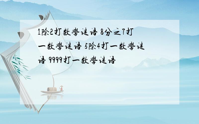 1除2打数学谜语 8分之7打一数学谜语 5除4打一数学谜语 9999打一数学谜语