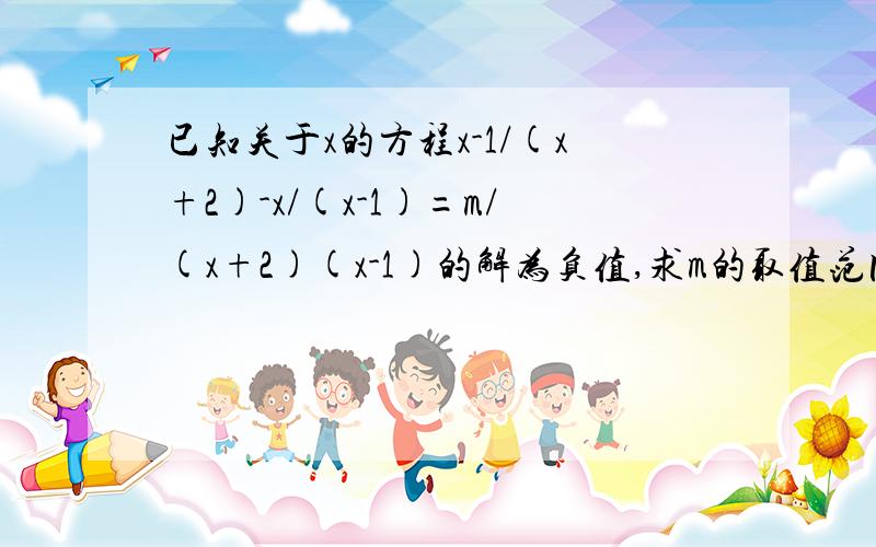 已知关于x的方程x-1/(x+2)-x/(x-1)=m/(x+2)(x-1)的解为负值,求m的取值范围?