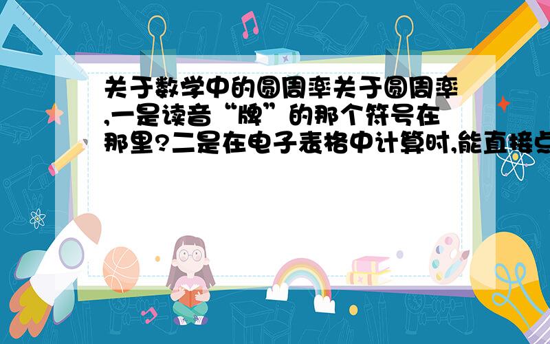 关于数学中的圆周率关于圆周率,一是读音“牌”的那个符号在那里?二是在电子表格中计算时,能直接点击3.14这个圆周率常数吗?