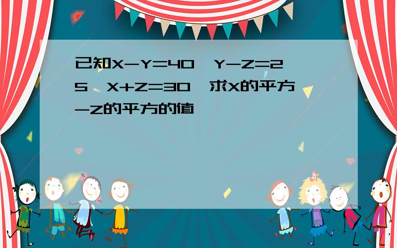 已知X-Y=40,Y-Z=25,X+Z=30,求X的平方-Z的平方的值