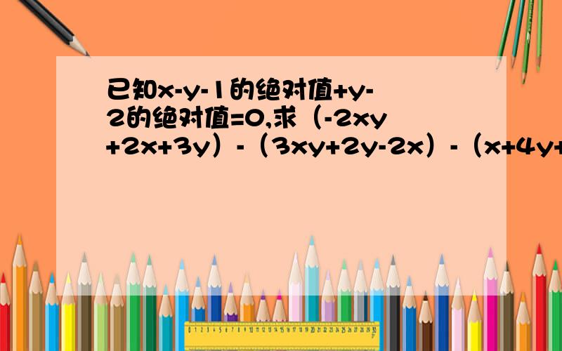 已知x-y-1的绝对值+y-2的绝对值=0,求（-2xy+2x+3y）-（3xy+2y-2x）-（x+4y+xy）的值