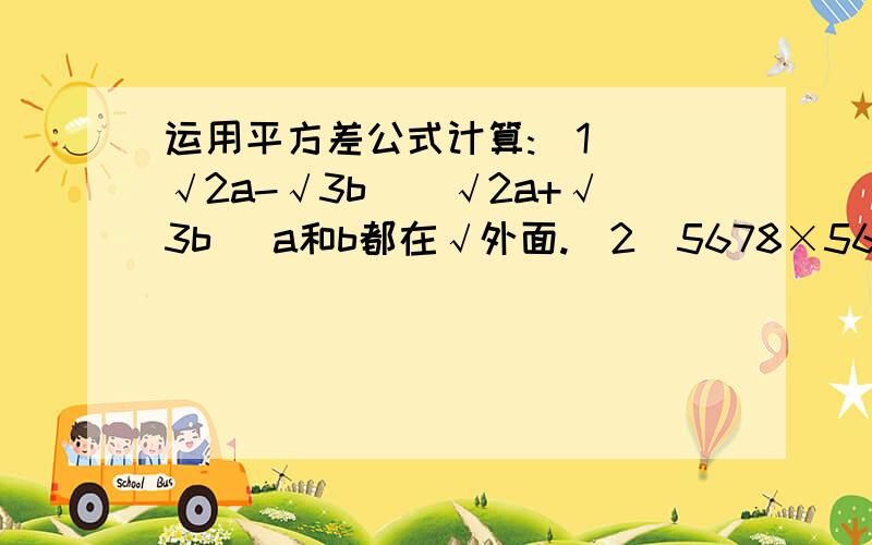 运用平方差公式计算:（1）(√2a-√3b)(√2a+√3b) a和b都在√外面.（2)5678×5680-5679²