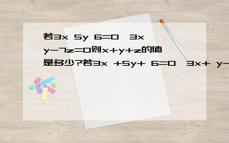 若3x 5y 6=0,3x y-7z=0则x+y+z的值是多少?若3x +5y+ 6=0,3x+ y-7z=0则x+y+z的值是多少? 高手快来!