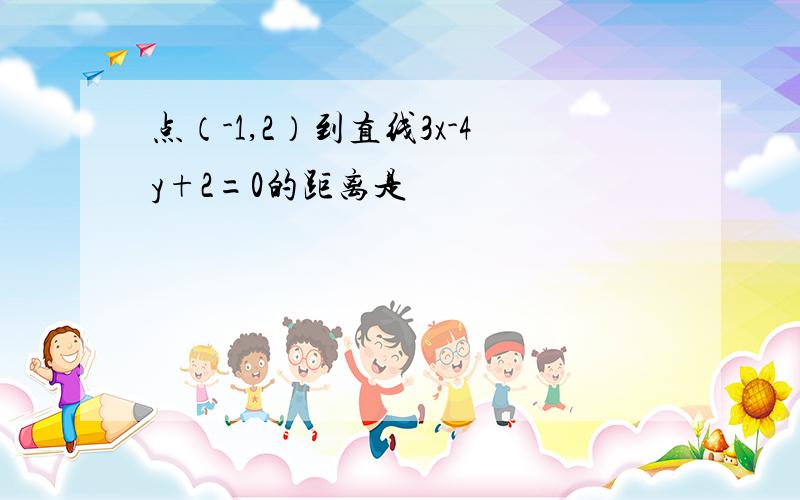 点（-1,2）到直线3x-4y+2=0的距离是