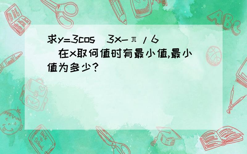 求y=3cos(3x-π/6)在x取何值时有最小值,最小值为多少?