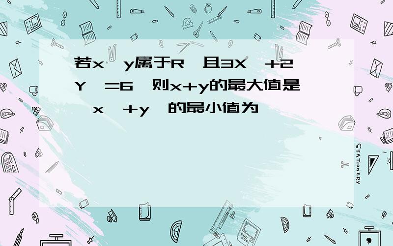 若x,y属于R,且3X^+2Y^=6,则x+y的最大值是,x^+y^的最小值为