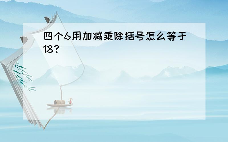 四个6用加减乘除括号怎么等于18?