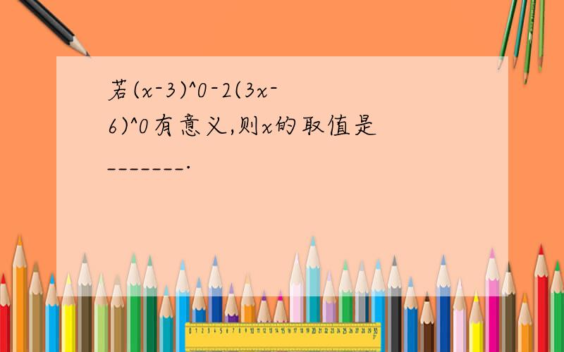 若(x-3)^0-2(3x-6)^0有意义,则x的取值是_______.