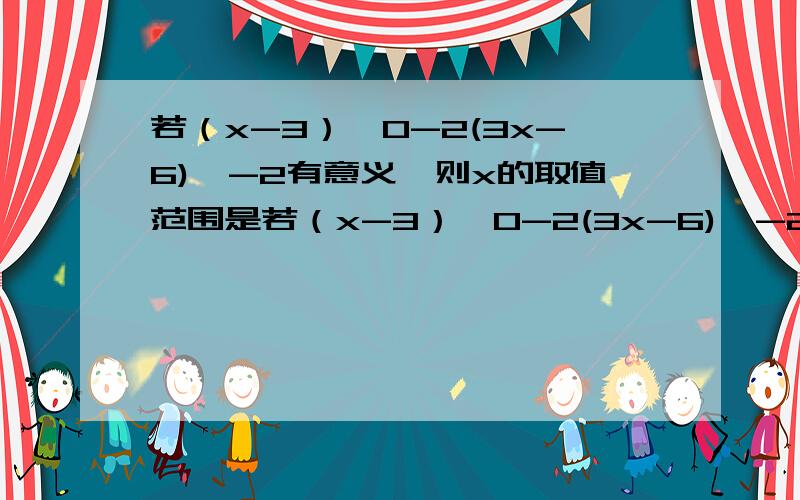 若（x-3）^0-2(3x-6)^-2有意义,则x的取值范围是若（x-3）^0-2(3x-6)^-2有意义,则x的取值范围是（ ）A.x不等于3,且x不等于2B.x不等于3C.x不等于2D.x不等于3或x不等于2