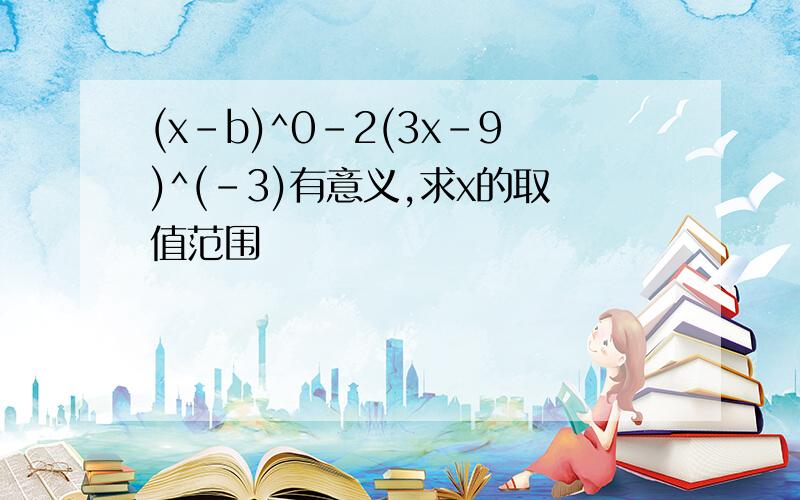 (x-b)^0-2(3x-9)^(-3)有意义,求x的取值范围