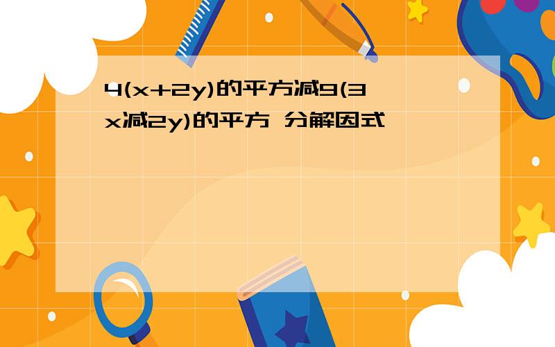 4(x+2y)的平方减9(3x减2y)的平方 分解因式