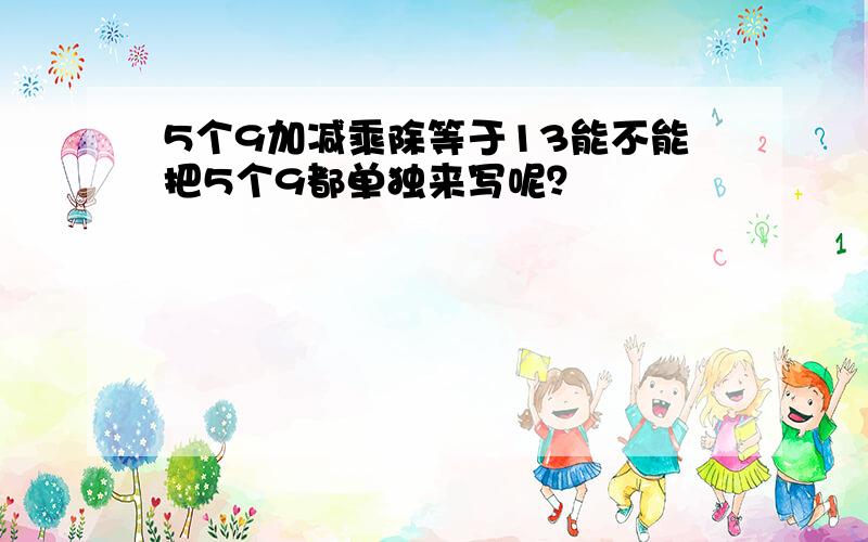 5个9加减乘除等于13能不能把5个9都单独来写呢？