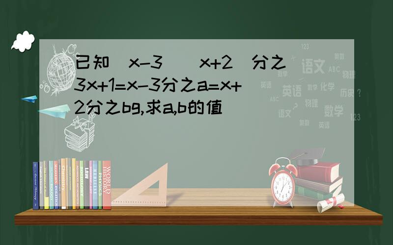 已知(x-3)(x+2)分之3x+1=x-3分之a=x+2分之bg,求a,b的值