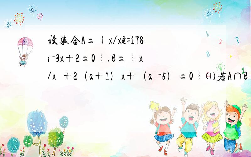 设集合A=﹛x／x²－3x＋2=0﹜,B=﹛x／x²＋2﹙a＋1﹚x＋﹙a²－5﹚=0﹜⑴若A∩B=﹛2﹜,求实数a的值⑵若A∪B=A,求实数a的取值范围