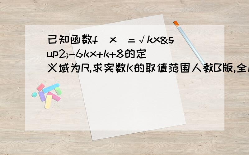 已知函数f(x)=√kx²-6kx+k+8的定义域为R,求实数K的取值范围人教B版,全解70页4题