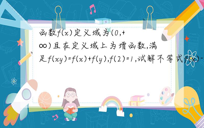 函数f(x)定义域为(0,+∞)且在定义域上为增函数,满足f(xy)=f(x)+f(y),f(2)=1,试解不等式f(x)-f(x-2)＞3