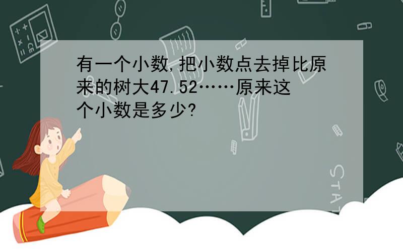 有一个小数,把小数点去掉比原来的树大47.52……原来这个小数是多少?