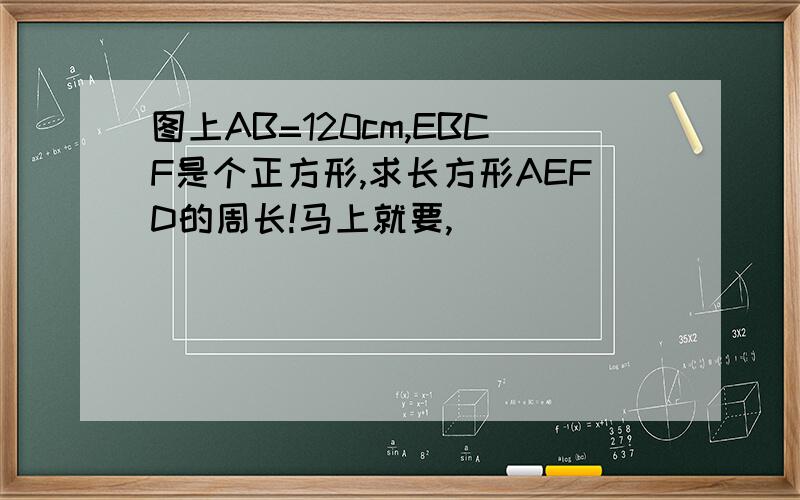 图上AB=120cm,EBCF是个正方形,求长方形AEFD的周长!马上就要,
