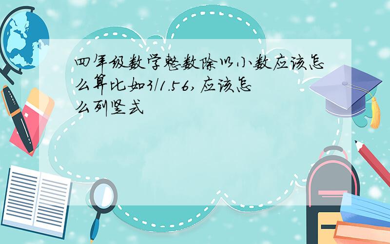 四年级数学整数除以小数应该怎么算比如3/1.56,应该怎么列竖式