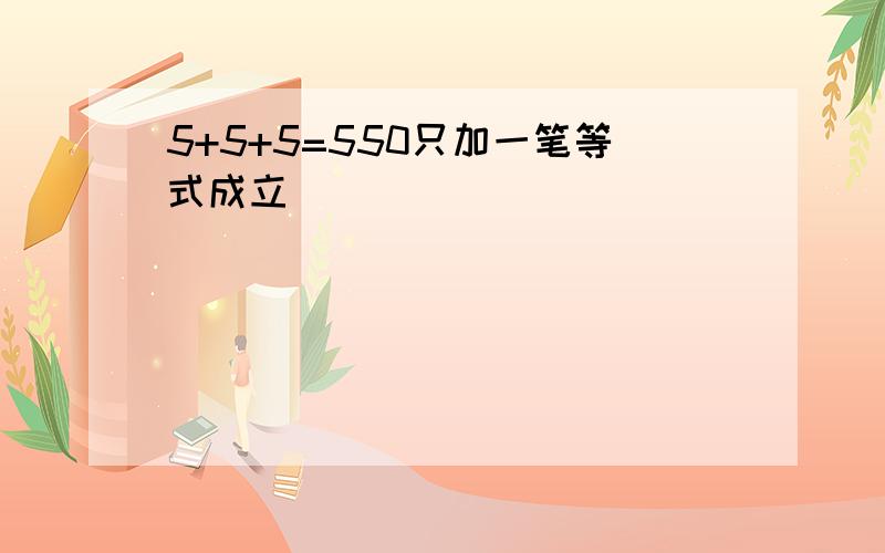 5+5+5=550只加一笔等式成立