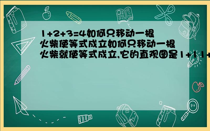 1+2+3=4如何只移动一根火柴使等式成立如何只移动一根火柴就使等式成立,它的直观图是1+11+111=1111 1就代表一根火柴,