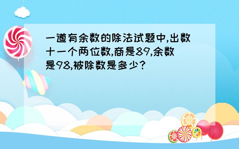 一道有余数的除法试题中,出数十一个两位数,商是89,余数是98,被除数是多少?