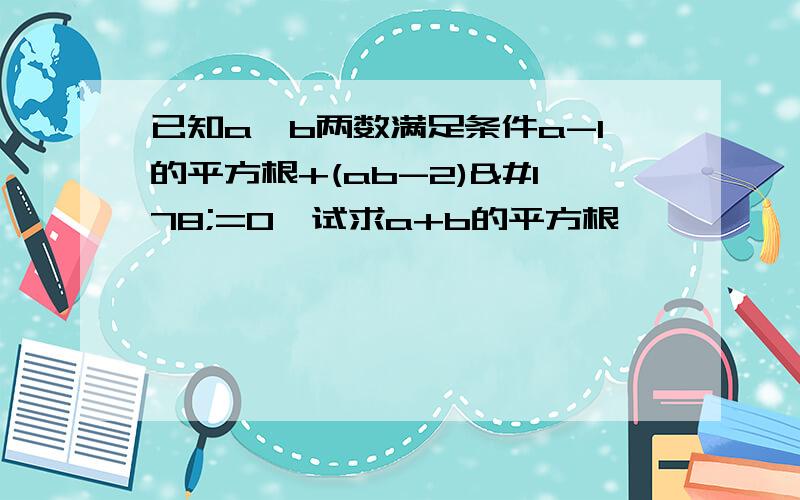 已知a,b两数满足条件a-1的平方根+(ab-2)²=0,试求a+b的平方根