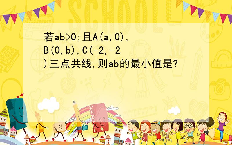 若ab>0;且A(a,0),B(0,b),C(-2,-2)三点共线,则ab的最小值是?