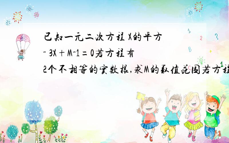 已知一元二次方程 X的平方 - 3X+M-1=0若方程有2个不相等的实数根,求M的取值范围若方程有2个相等的实数根,求此方程的根