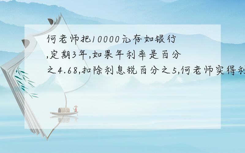 何老师把10000元存如银行,定期3年,如果年利率是百分之4.68,扣除利息税百分之5,何老师实得利息多少元