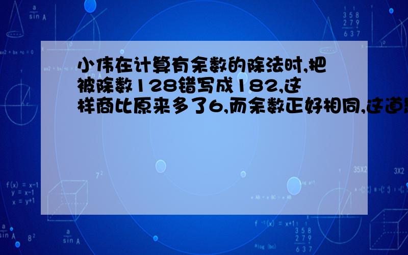 小伟在计算有余数的除法时,把被除数128错写成182,这样商比原来多了6,而余数正好相同,这道题的余数是（）