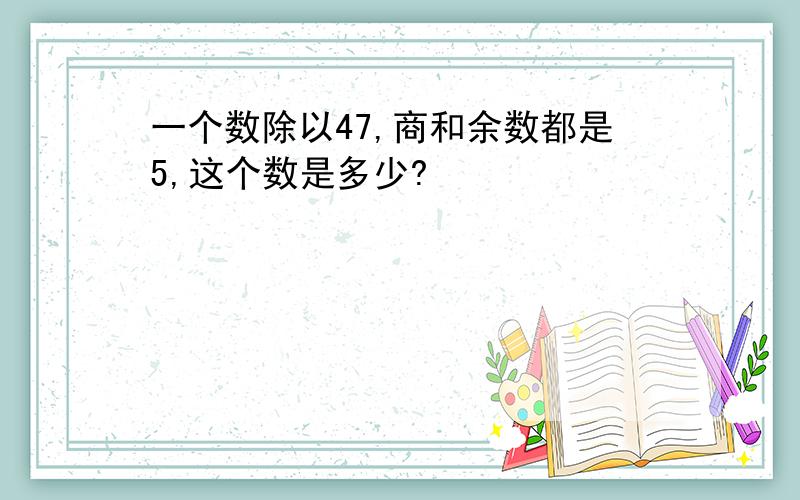 一个数除以47,商和余数都是5,这个数是多少?