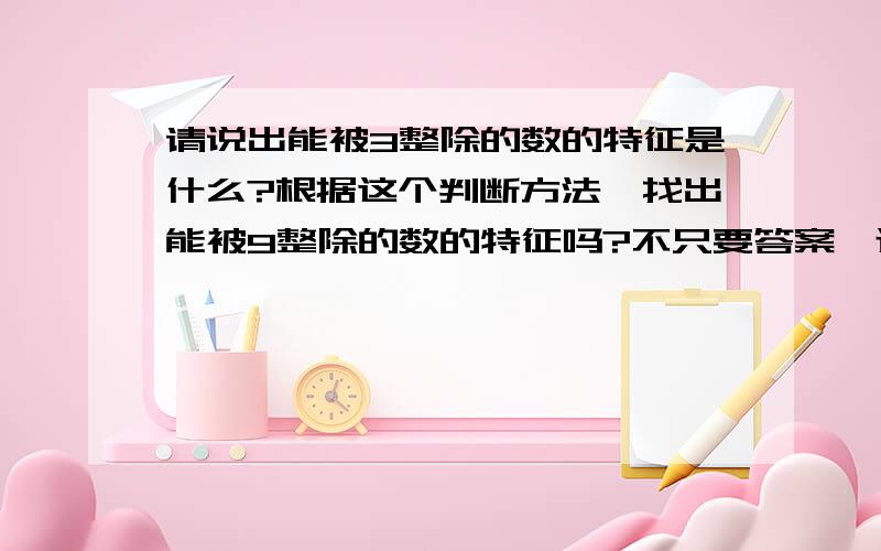 请说出能被3整除的数的特征是什么?根据这个判断方法,找出能被9整除的数的特征吗?不只要答案,还要原因.