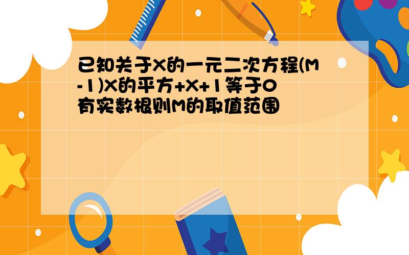 已知关于X的一元二次方程(M-1)X的平方+X+1等于0有实数根则M的取值范围