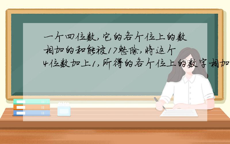 一个四位数,它的各个位上的数相加的和能被17整除,将这个4位数加上1,所得的各个位上的数字相加的和也能被17整除,这个四位数最小是?