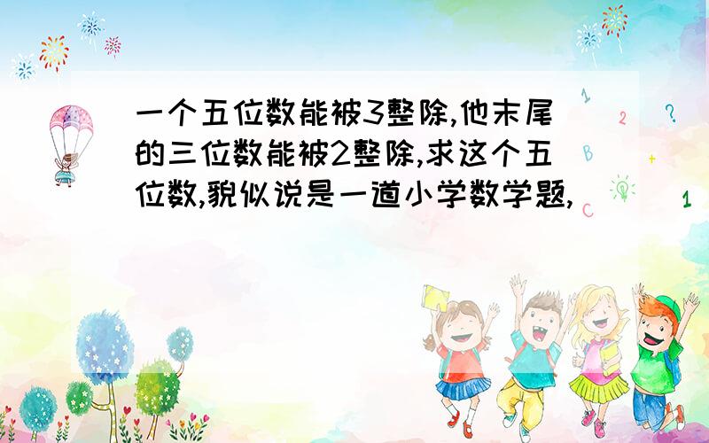 一个五位数能被3整除,他末尾的三位数能被2整除,求这个五位数,貌似说是一道小学数学题,