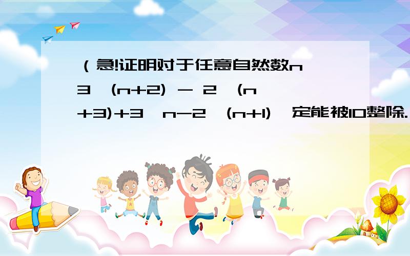 （急!证明对于任意自然数n,3^(n+2) - 2^(n+3)+3^n-2^(n+1)一定能被10整除.（1）证明对于任意自然数n,3^(n+2) - 2^(n+3) + 3^n - 2^(n+1)一定能被10整除.（2）若a-b=2,a-c=0.5,求（b-c）^2 - 3(b-c)+9／4的值.（3）已知6